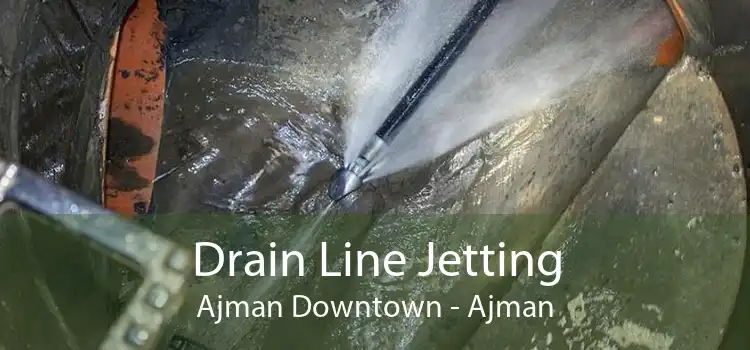Drain Line Jetting Ajman Downtown - Ajman