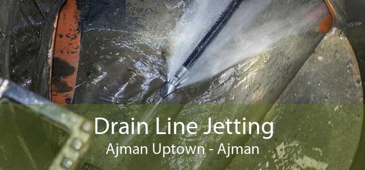 Drain Line Jetting Ajman Uptown - Ajman