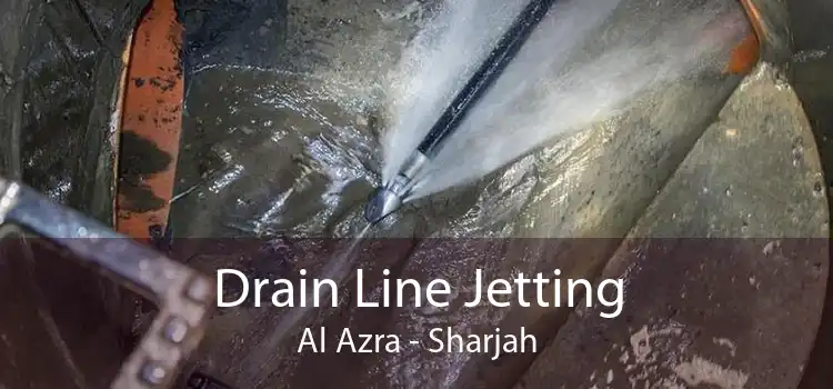 Drain Line Jetting Al Azra - Sharjah