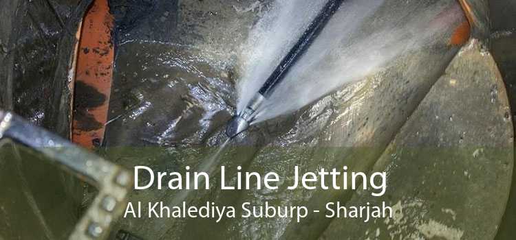 Drain Line Jetting Al Khalediya Suburp - Sharjah