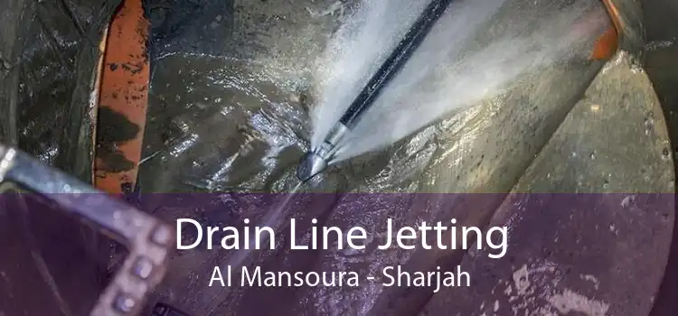 Drain Line Jetting Al Mansoura - Sharjah