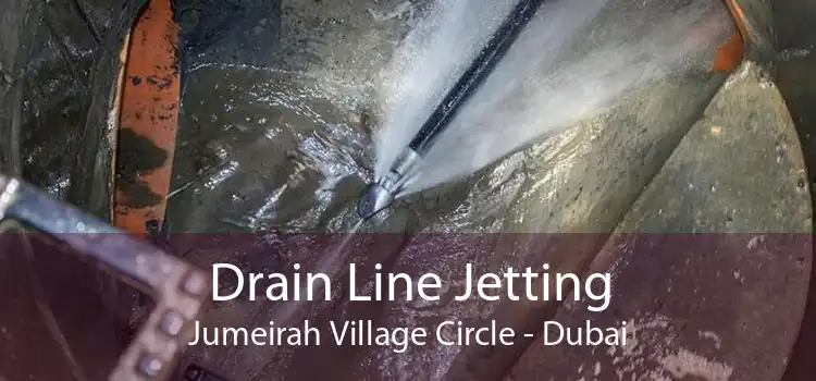 Drain Line Jetting Jumeirah Village Circle - Dubai