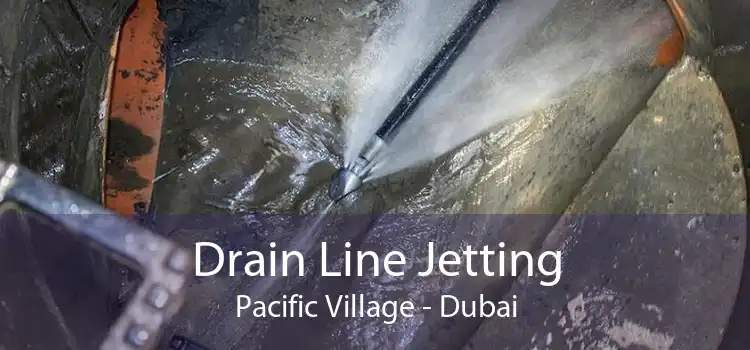 Drain Line Jetting Pacific Village - Dubai