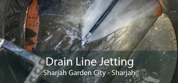 Drain Line Jetting Sharjah Garden City - Sharjah