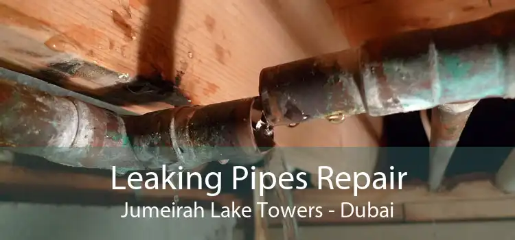 Leaking Pipes Repair Jumeirah Lake Towers - Dubai