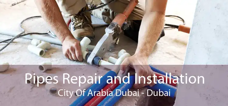 Pipes Repair and Installation City Of Arabia Dubai - Dubai