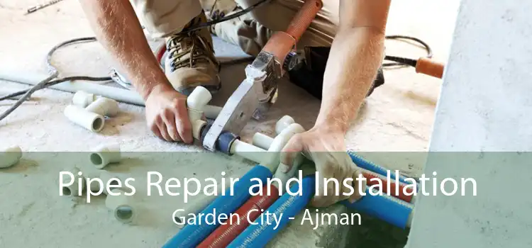 Pipes Repair and Installation Garden City - Ajman