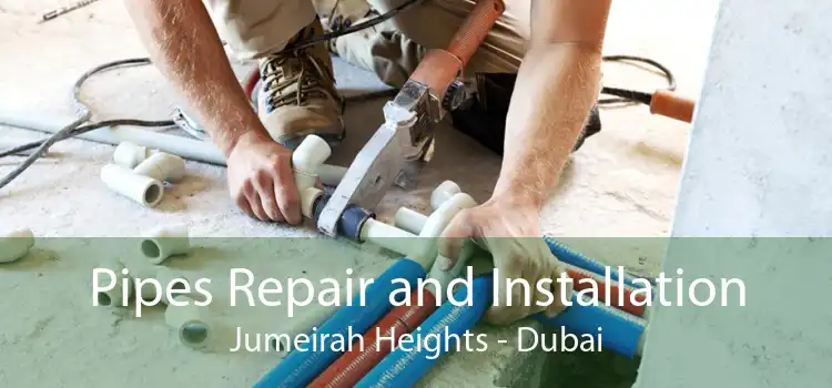 Pipes Repair and Installation Jumeirah Heights - Dubai