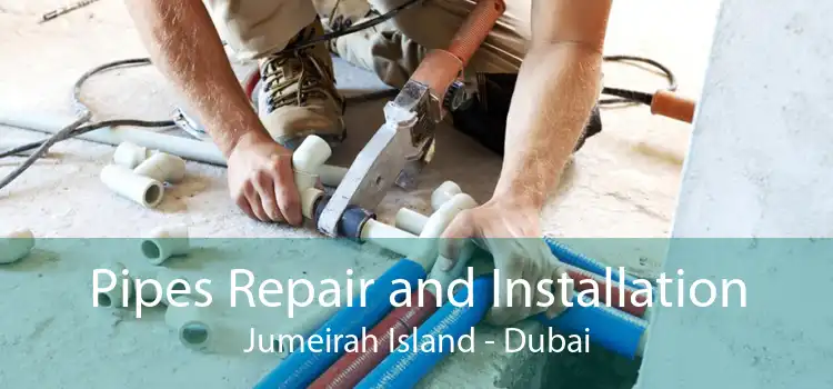 Pipes Repair and Installation Jumeirah Island - Dubai