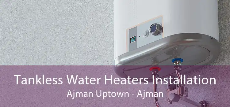 Tankless Water Heaters Installation Ajman Uptown - Ajman
