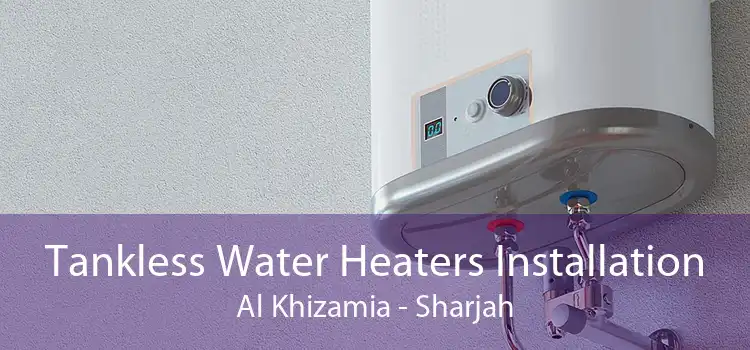 Tankless Water Heaters Installation Al Khizamia - Sharjah
