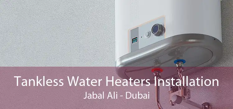 Tankless Water Heaters Installation Jabal Ali - Dubai